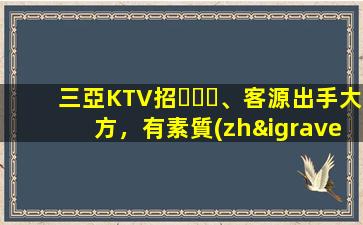 三亞KTV招、客源出手大方，有素質(zhì)，生意火爆，
